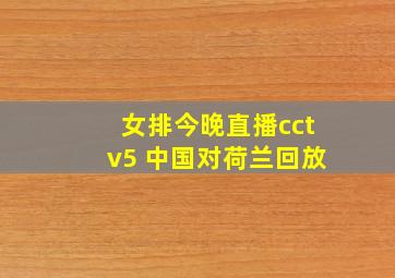 女排今晚直播cctv5 中国对荷兰回放